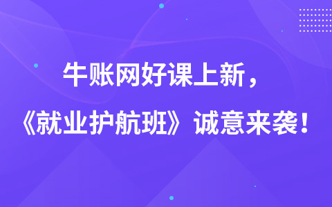 牛账网好课上新，《就业护航班》诚意来袭！