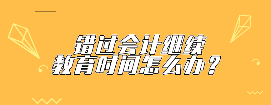 错过会计继续教育时间还可以补学会计继续教育吗？