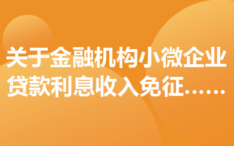 关于金融机构小微企业贷款利息收入免征增值税政策的公告