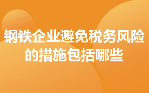 钢铁企业避免税务风险的措施包括哪些