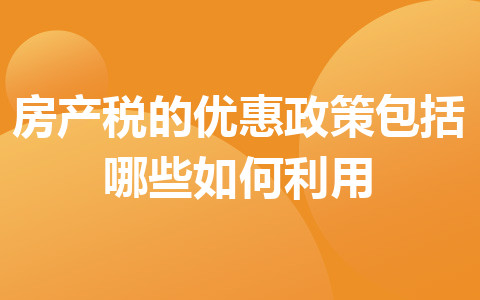 房产税的优惠政策包括哪些_如何利用