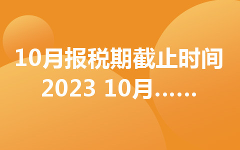 10月报税期截止时间2023 10月报税时间