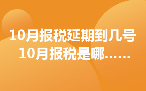 10月报税延期到几号 10月报税是哪天开始的